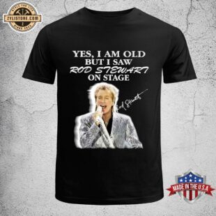 Yes I Am Old But I Saw Rod Stewart On Stage Unisex T-Shirt