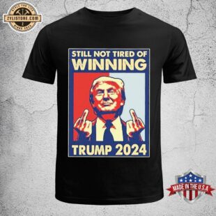 Still Not Tired of Winning President Trump 2024 Unisex T-Shirt