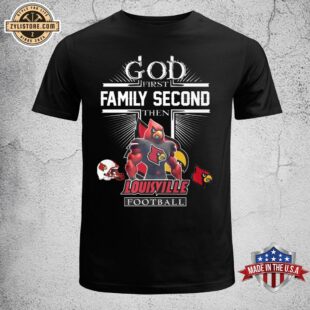 God First Family Second Then Louisville Football Unisex T-Shirt